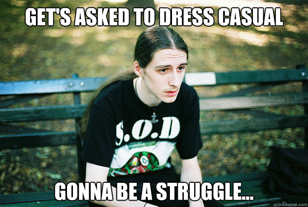 Get's asked to dress casual Gonna be a struggle...   First World Metal Problems