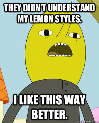 They didn't understand my lemon styles. I like this way better.  