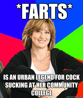 *Farts* Is an urban legend for cock sucking at her community college  Sheltering Suburban Mom