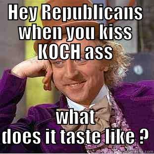 HEY REPUBLICANS WHEN YOU KISS KOCH ASS WHAT DOES IT TASTE LIKE ? Creepy Wonka