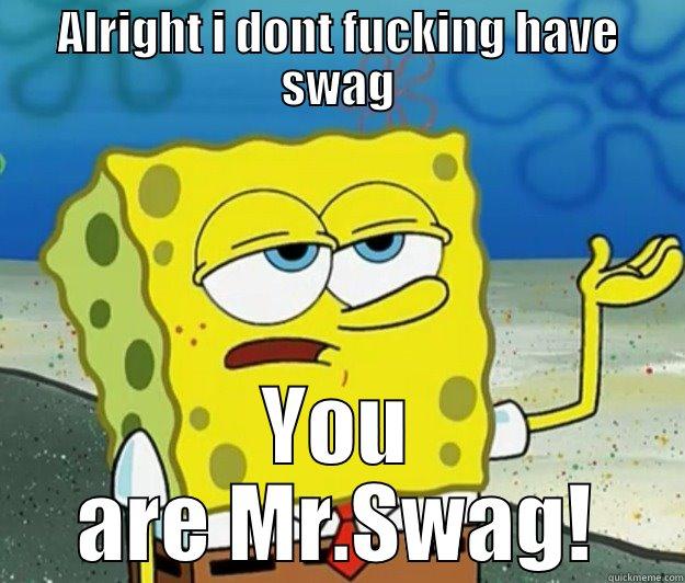 ALRIGHT I DONT FUCKING HAVE SWAG YOU ARE MR.SWAG! Tough Spongebob