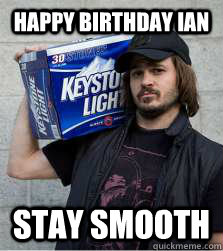 Happy Birthday Ian Stay Smooth  