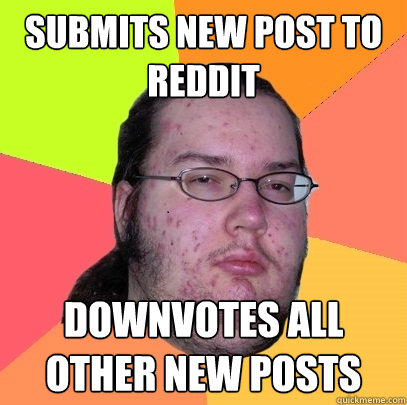 submits new post to reddit downvotes all other new posts - submits new post to reddit downvotes all other new posts  Butthurt Dweller