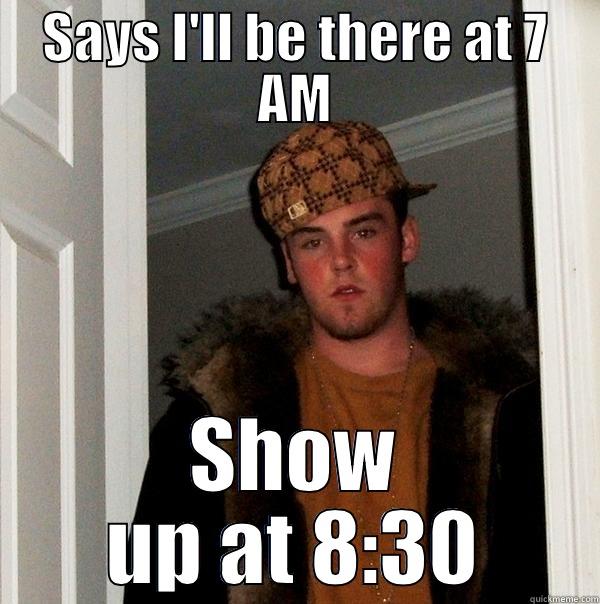 SAYS I'LL BE THERE AT 7 AM SHOW UP AT 8:30 Scumbag Steve