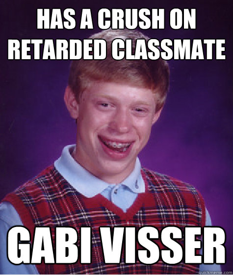 has a crush on retarded classmate gabi visser  Bad Luck Brian