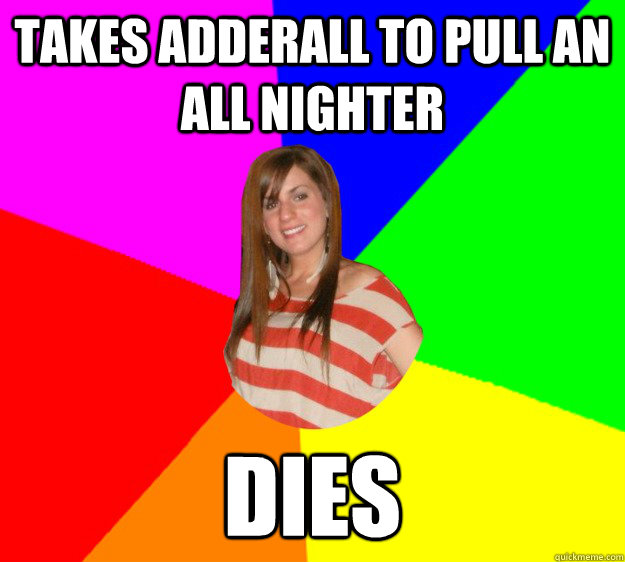 takes adderall to pull an all nighter dies  Typical Sorority Girl