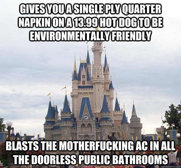 gives you a single ply quarter napkin on a 13.99 hot dog to be environmentally friendly blasts the motherfucking aC in all the doorless public bathrooms - gives you a single ply quarter napkin on a 13.99 hot dog to be environmentally friendly blasts the motherfucking aC in all the doorless public bathrooms  Scumbag Disney