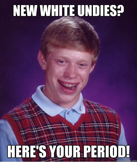 New white undies? here's your period!  Bad Luck Brian