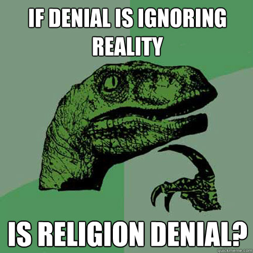 If denial is ignoring reality Is religion denial?  Philosoraptor