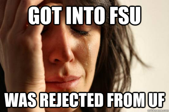 got into fsu  was rejected from UF   First World Problems