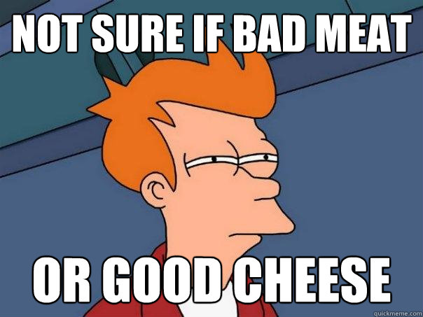 not sure if bad meat or good cheese  Futurama Fry