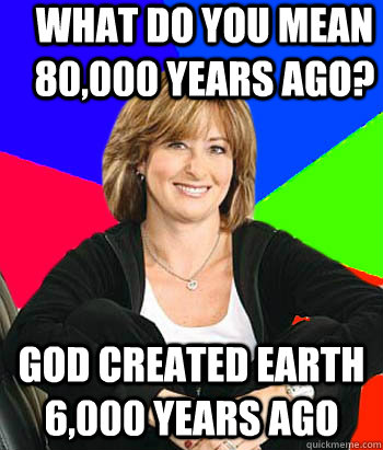 What do you mean 80,000 years ago? God created earth 6,000 years ago  Sheltering Suburban Mom