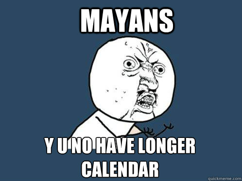 Mayans y u no have longer calendar Caption 3 goes here  Y U No