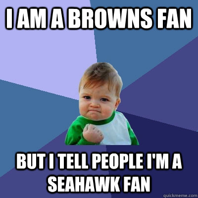 i am a browns fan  but i tell people i'm a seahawk fan   Success Kid