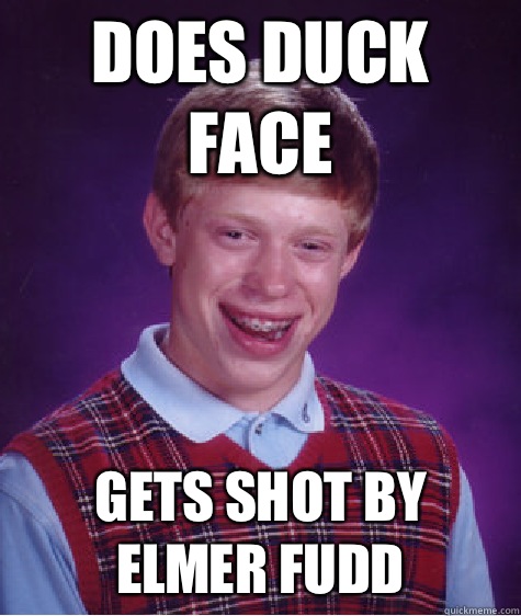 Does duck face Gets shot by Elmer Fudd - Does duck face Gets shot by Elmer Fudd  Bad Luck Brian