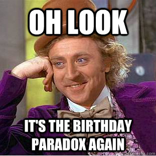 Oh look It's the birthday paradox again - Oh look It's the birthday paradox again  Creepy Wonka