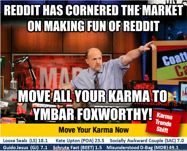 Reddit has cornered the market on making fun of reddit move all your karma to ymbar Foxworthy!  Jim Kramer with updated ticker