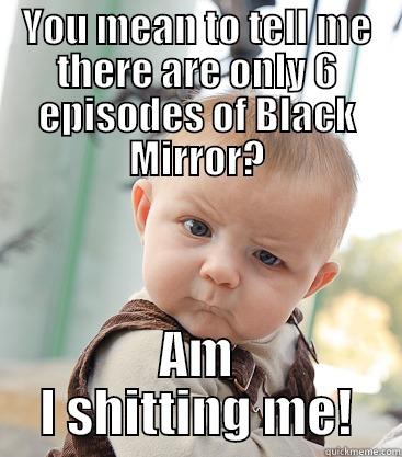 YOU MEAN TO TELL ME THERE ARE ONLY 6 EPISODES OF BLACK MIRROR? AM I SHITTING ME! skeptical baby