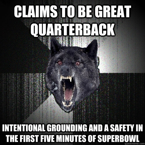 Claims to be great quarterback intentional grounding and a safety in the first five minutes of superbowl  Insanity Wolf