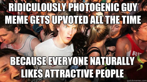 RIDICULOUSLY PHOTOGENIC GUY MEME GETS UPVOTED ALL THE TIME because everyone naturally likes attractive people - RIDICULOUSLY PHOTOGENIC GUY MEME GETS UPVOTED ALL THE TIME because everyone naturally likes attractive people  Sudden Clarity Clarence