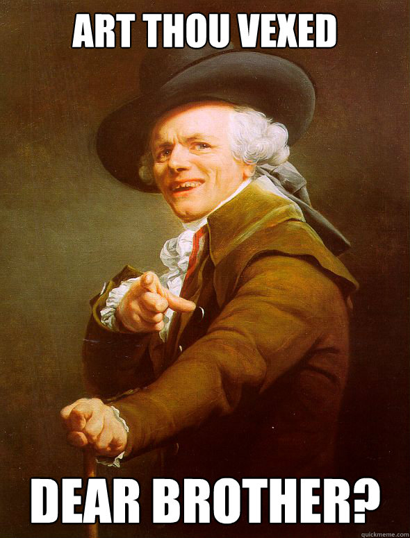 art thou vexed dear brother?  Joseph Ducreux