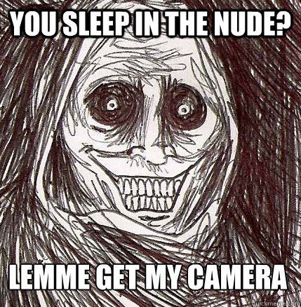 You sleep in the nude? Lemme get my camera  Horrifying Houseguest