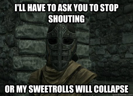 I'll have to ask you to stop shouting or my sweetrolls will collapse - I'll have to ask you to stop shouting or my sweetrolls will collapse  Troubled Guard