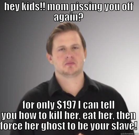 HEY KIDS!! MOM PISSING YOU OFF AGAIN? FOR ONLY $197 I CAN TELL YOU HOW TO KILL HER, EAT HER, THEN FORCE HER GHOST TO BE YOUR SLAVE! Misc