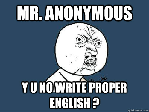 Mr. Anonymous Y U No write proper english ?  Y U No