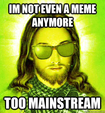 im not even a meme anymore too mainstream - im not even a meme anymore too mainstream  Misc