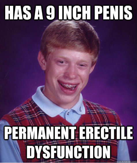 Has a 9 inch penis Permanent erectile dysfunction  Bad Luck Brian