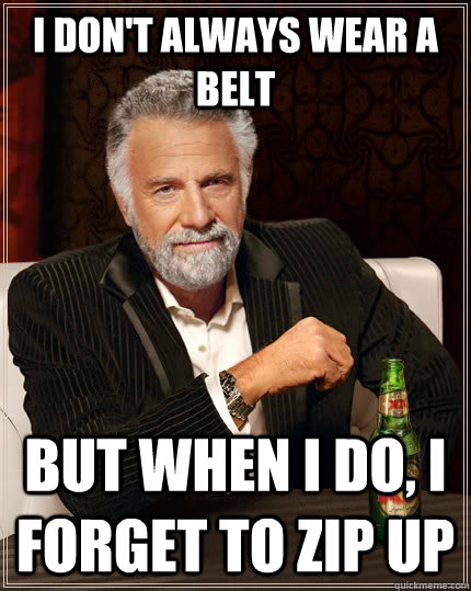 I don't always wear a belt But when I do, I forget to zip up - I don't always wear a belt But when I do, I forget to zip up  The Most Interesting Man In The World