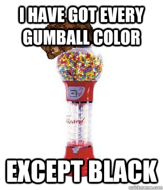 I have got every gumball color except black  