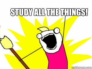 STUDY all the things!  All The Things