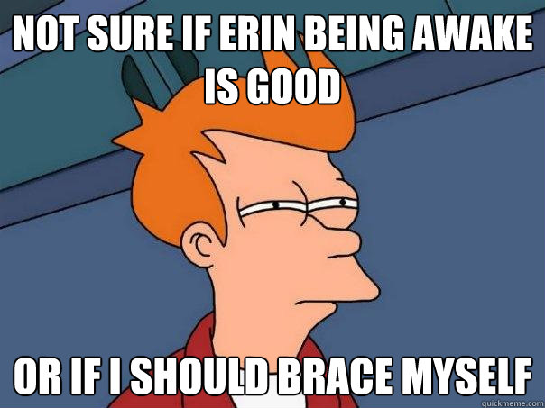 Not Sure if Erin being awake is good or if i should brace myself - Not Sure if Erin being awake is good or if i should brace myself  Futurama Fry