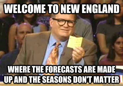 Welcome to New England Where the forecasts are made up and the seasons don't matter  