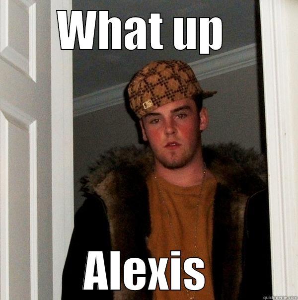 WHAT UP  ALEXIS Scumbag Steve