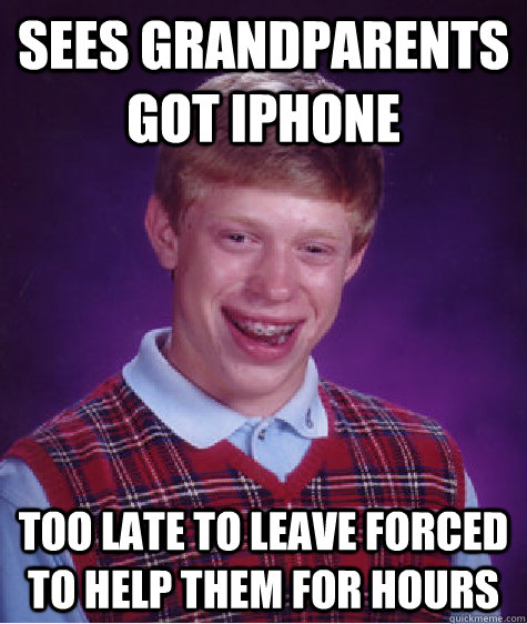 sees grandparents got iphone too late to leave forced to help them for hours  Bad Luck Brian