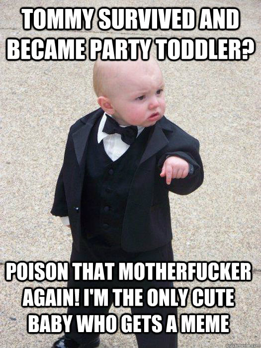 tommy survived and became party toddler? Poison that motherfucker again! I'm the only cute baby who gets a meme   Baby Godfather