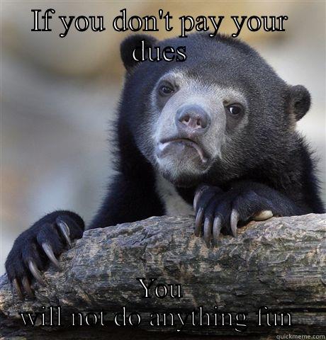 Paying dues - IF YOU DON'T PAY YOUR DUES YOU WILL NOT DO ANYTHING FUN  Confession Bear