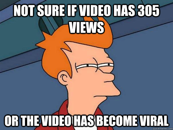 Not sure if video has 305 views or the video has become viral  Futurama Fry