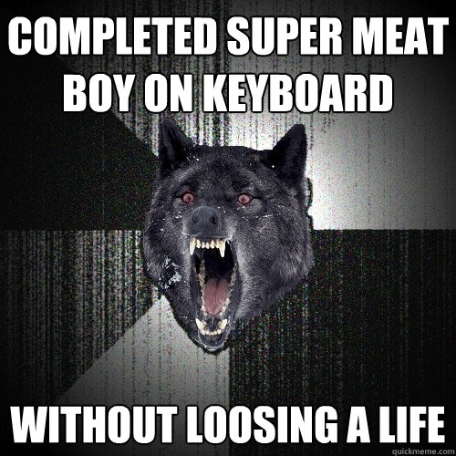 completed super meat boy on keyboard without loosing a life  Insanity Wolf