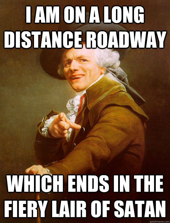 i am on a long distance roadway which ends in the fiery lair of satan  Joseph Ducreux