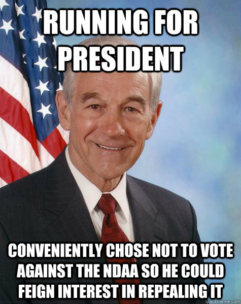 Running for president Conveniently chose not to vote against the NDAA so he could feign interest in repealing it  Ron Paul