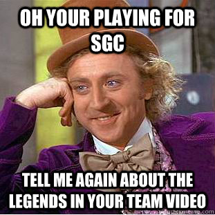 Oh your playing for SGC Tell me again about the Legends in your team video  Condescending Wonka