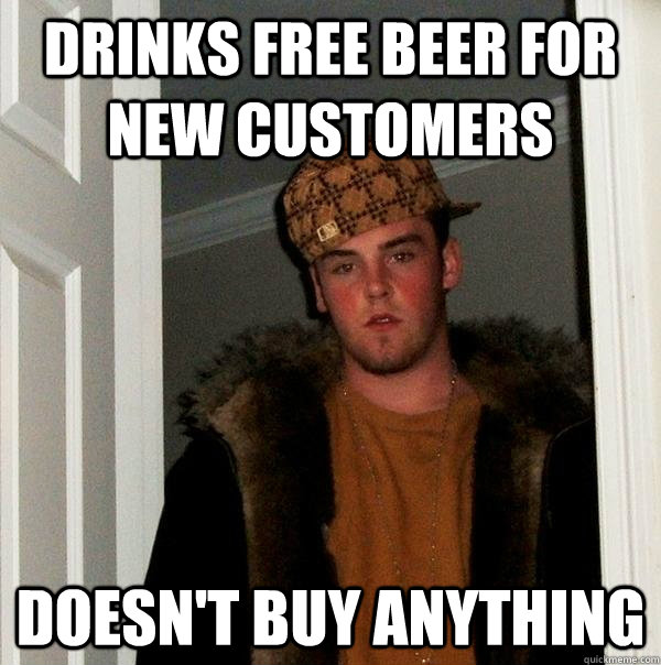 Drinks free beer for new customers Doesn't buy anything  Scumbag Steve