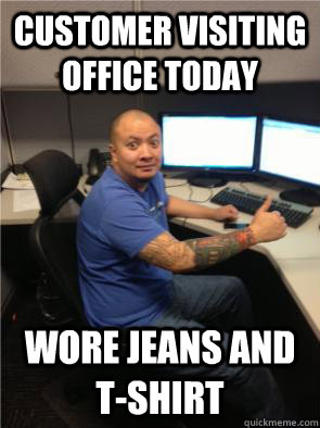 Customer visiting office today Wore jeans and t-shirt  