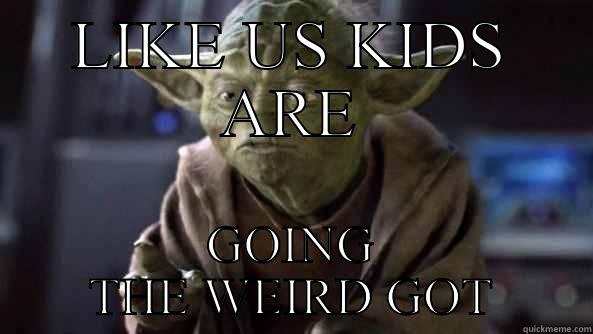 LIKE US KIDS ARE GOING THE WEIRD GOT True dat, Yoda.