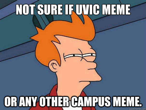 not sure if uvic meme or any other campus meme.  Futurama Fry