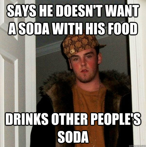 Says he doesn't want a soda with his food drinks other people's soda  Scumbag Steve